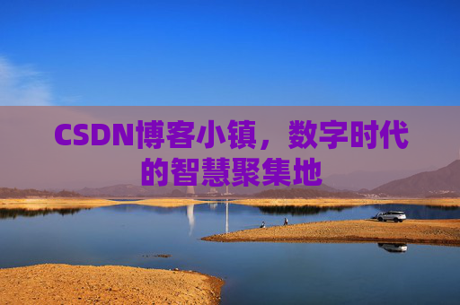 CSDN博客小镇，数字时代的智慧聚集地